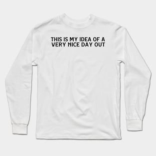 this is my idea of a very nice day out text Long Sleeve T-Shirt